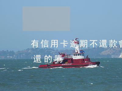 有信用卡逾期不還款會怎樣(有信用卡逾期沒還的嗎)