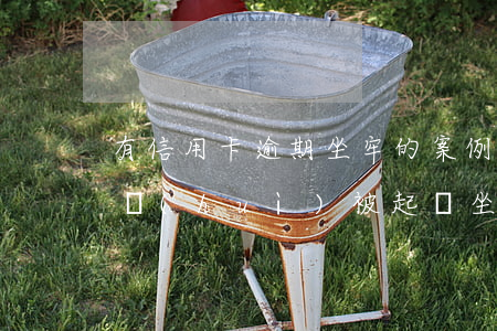 有信用卡逾期坐牢的案例嗎（信用卡逾期真的會(huì)被起訴坐牢嗎）