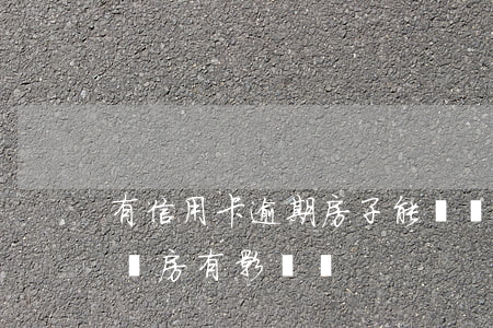 有信用卡逾期房子能賣嗎(信用卡逾期中對我賣房有影響嗎)