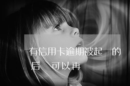 有信用卡逾期被起訴的嗎（信用卡逾期被起訴后還可以再貸）