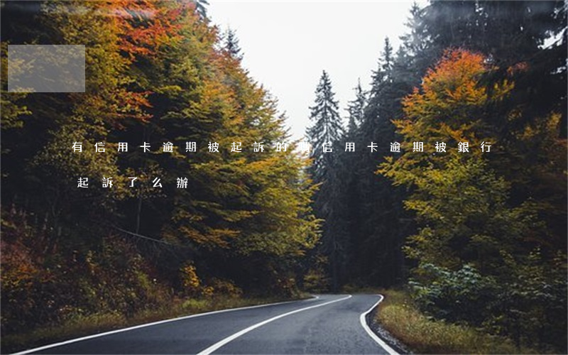 有信用卡逾期被起訴的嗎（信用卡逾期被銀行起訴了么辦）
