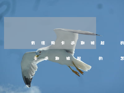 有信用卡逾期被起訴的嗎怎么辦啊-有信用卡逾期被起訴的嗎怎么辦啊