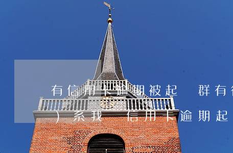 有信用卡逾期被起訴群(有律師聯(lián)系我說信用卡逾期起訴了)