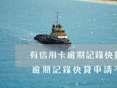 有信用卡逾期記錄快貸申請不了-有信用卡逾期記錄快貸申請不了怎么辦