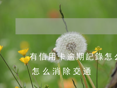 有信用卡逾期記錄怎么消除（信用卡逾期記錄怎么消除交通）