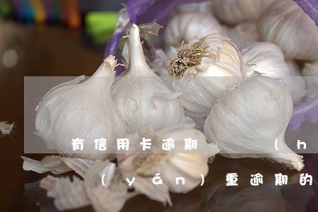 有信用卡逾期記錄會(huì)影響(信用卡嚴(yán)重逾期的后果會(huì)有什么影響)