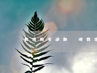 有信用卡逾期貼吧(我信用卡逾期了)
