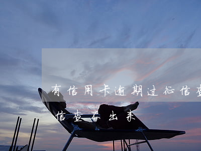 有信用卡逾期过征信查不到(有过逾期但是征信查不出来)