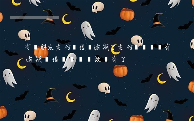 有個朋友支付寶借唄逾期了(支付寶從來沒有逾期過,借唄無緣無故沒有了)