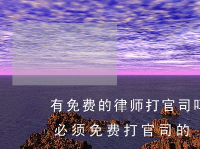 有免费的律师打官司吗(律师是不是都有每年必须免费打官司的)