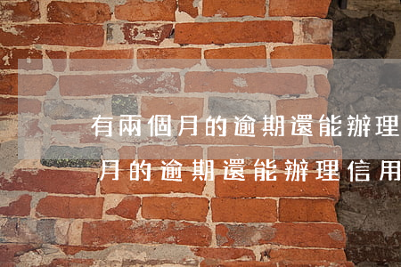 有兩個月的逾期還能辦理信用卡嗎-有兩個月的逾期還能辦理信用卡嗎?