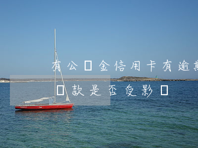 有公積金信用卡有逾期(信用卡有逾期公積金貸款是否受影響)