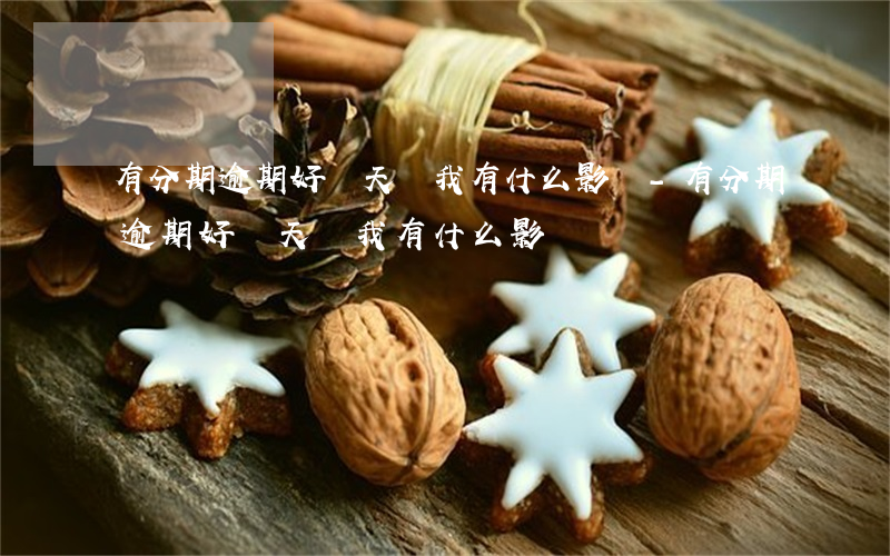 有分期逾期好幾天對我有什么影響-有分期逾期好幾天對我有什么影響嗎