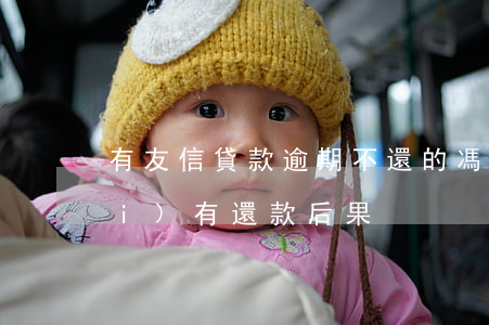 有友信貸款逾期不還的馮(友信貸款沒(méi)有還款后果)