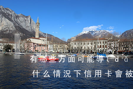 有哪些方面可能導(dǎo)致信用卡逾期(什么情況下信用卡會被認(rèn)為嚴(yán)重逾期)