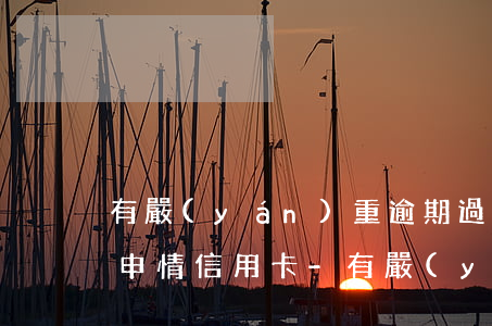 有嚴(yán)重逾期過(guò)多久能申情信用卡-有嚴(yán)重逾期過(guò)多久能申情信用卡呢
