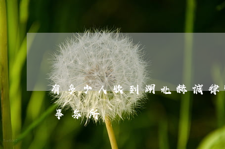 有多少人收到湖北赫诚律师函(湖北赫诚律师事务所)