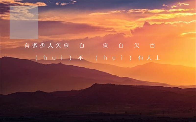 有多少人欠京東白條錢(京東白條欠幾百塊錢會(huì)不會(huì)有人上門?)