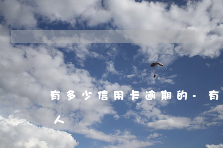 有多少信用卡逾期的-有多少信用卡逾期的人