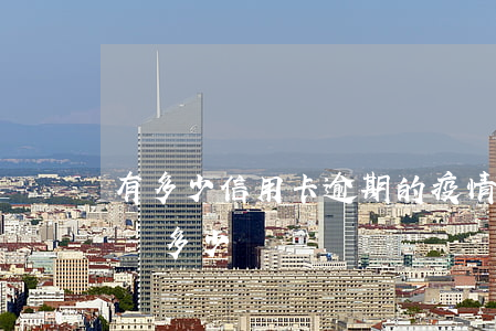 有多少信用卡逾期的（疫情原因信用卡逾期金額多少）