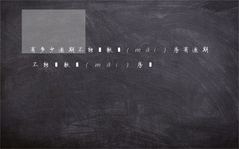 有多少逾期不能貸款買(mǎi)房(有逾期不能貸款買(mǎi)房嗎)