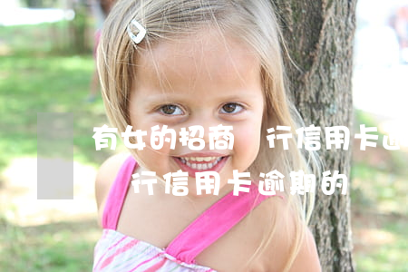 有女的招商銀行信用卡逾期的嗎(有沒有招商銀行信用卡逾期的)