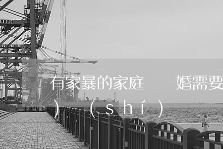 有家暴的家庭辦離婚需要多長(zhǎng)時(shí)間