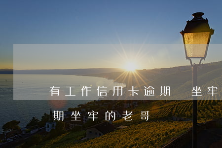 有工作信用卡逾期會坐牢嗎(有沒有信用卡逾期坐牢的老哥)