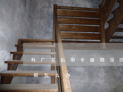 有广发信用卡逾期没还上(广发信用卡严重逾期怎么办)
