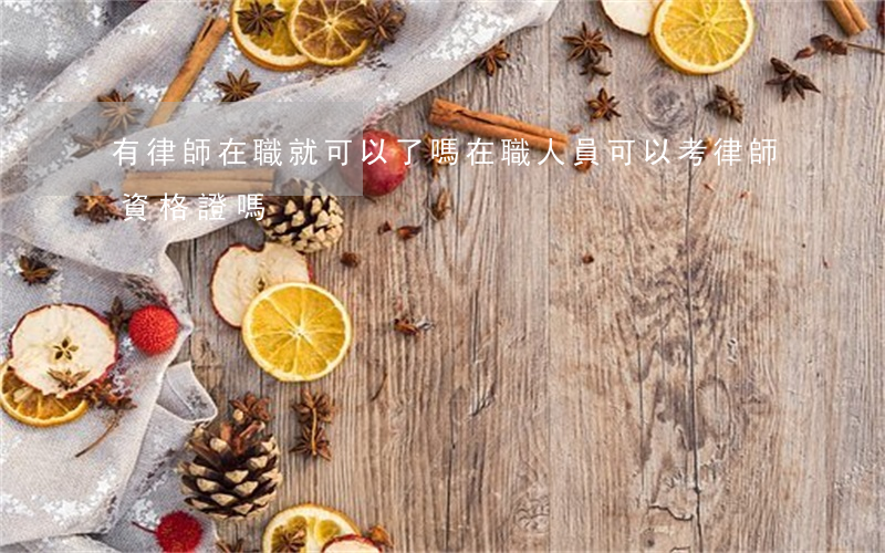 有律師在職就可以了嗎(在職人員可以考律師資格證嗎)
