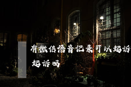 有微信语音记录可以起诉吗（有微信语音可以起诉吗）