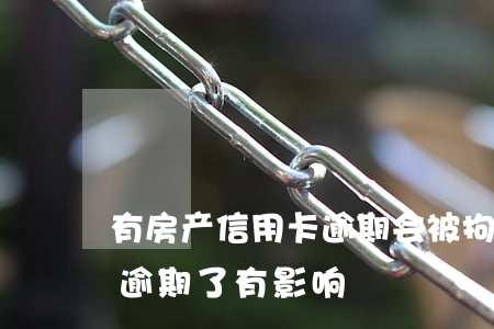 有房产信用卡逾期会被拘留吗 有房产信用卡逾期了有影响?