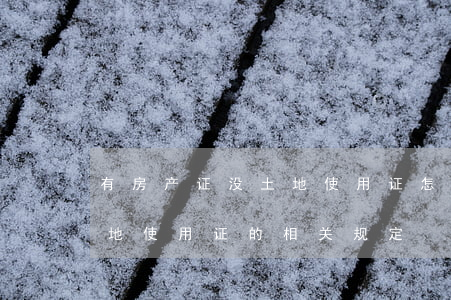 有房产证没土地使用证怎么办（有房产证没土地使用证的相关规定）