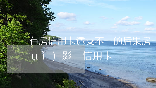 有房信用卡透支不還的后果(房貸不還會(huì)影響信用卡嗎)