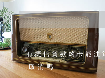 有捷信貸款的卡能注銷嗎(捷信貸款下來了能取消嗎)