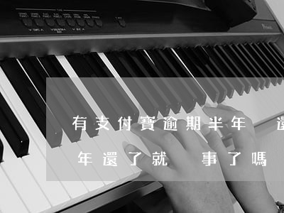 有支付寶逾期半年沒還的嗎-支付寶逾期半年還了就沒事了嗎