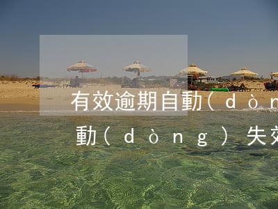 有效逾期自動(dòng)失效(有效逾期自動(dòng)失效)