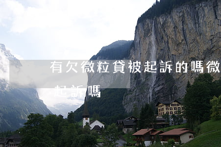 有欠微粒貸被起訴的嗎(微粒貸欠錢不還會被起訴嗎)