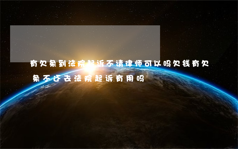 有欠条到法院起诉不请律师可以吗(欠钱有欠条不还去法院起诉有用吗)