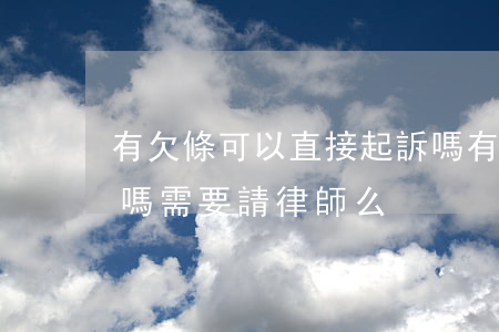 有欠條可以直接起訴嗎(有欠條可以直接起訴嗎需要請律師么)