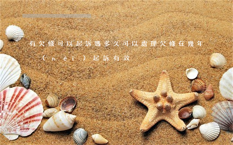 有欠條可以起訴嗎 多久可以處理(欠條在幾年內(nèi)起訴有效)