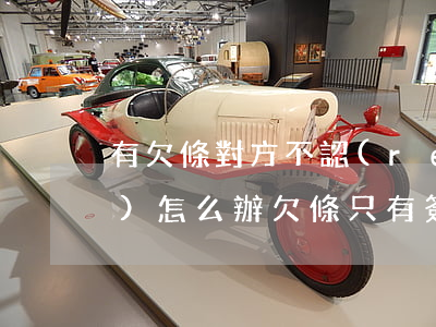 有欠條對方不認(rèn)賬沒證據(jù)怎么辦(欠條只有簽名對方不認(rèn)賬)