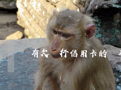 有欠銀行信用卡的嗎（有欠銀行信用卡的嗎）