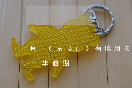 有沒(méi)有信用卡逾期半年的（信用卡一半逾期）