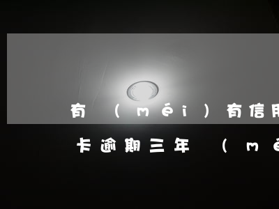 有沒(méi)有信用卡逾期被起訴的（信用卡逾期三年沒(méi)被起訴會(huì)怎么樣）