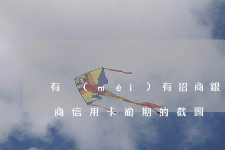 有沒(méi)有招商銀行信用卡逾期的（招商信用卡逾期的截圖）