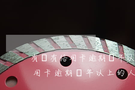 有沒有信用卡逾期兩年以上的人-有沒有信用卡逾期兩年以上的人啊