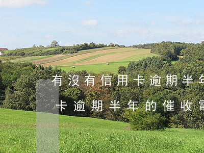 有沒有信用卡逾期半年的催收-有沒有信用卡逾期半年的催收電話
