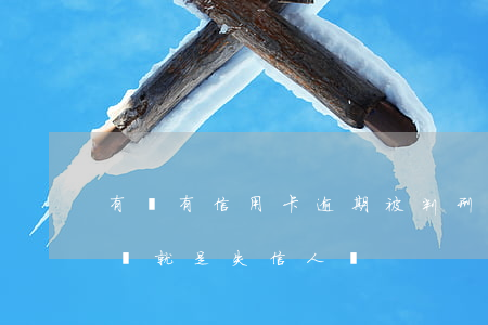 有沒有信用卡逾期被判刑的（信用卡逾期被起訴就是失信人嗎）