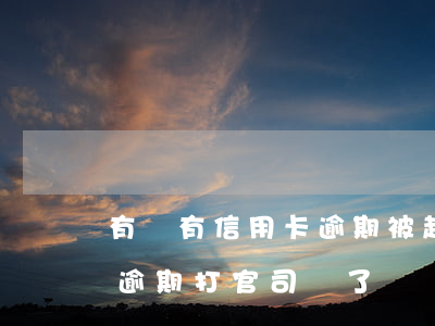 有沒有信用卡逾期被起訴的人（信用卡無惡意逾期打官司贏了）
